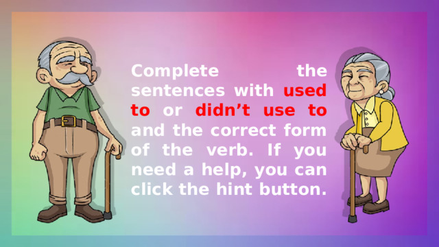 Complete the sentences with used to or didn’t use to and the correct form of the verb. If you need a help, you can click the hint button. 