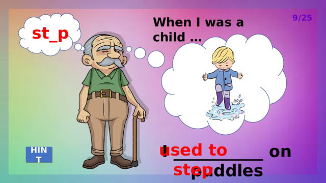 9/25 When I was a child … st_p used to step I ___________ on puddles HINT 