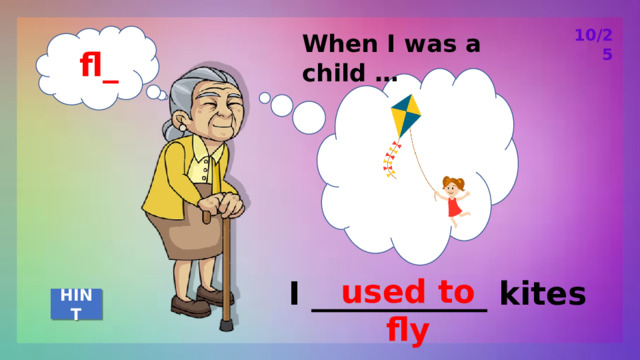 10/25 When I was a child … fl_ used to fly I ___________ kites HINT 