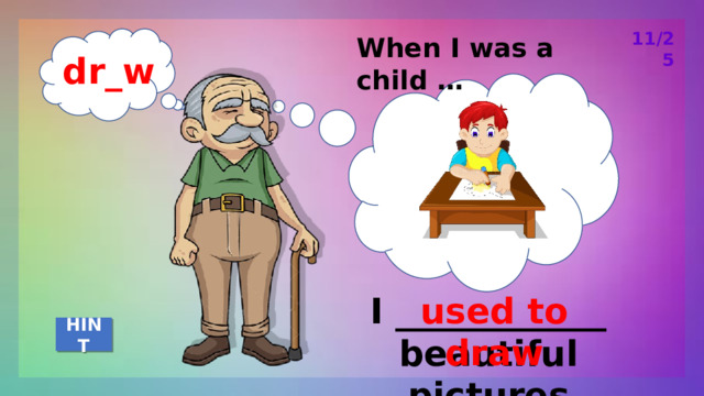 11/25 When I was a child … dr_w used to draw I ____________ beautiful pictures HINT 