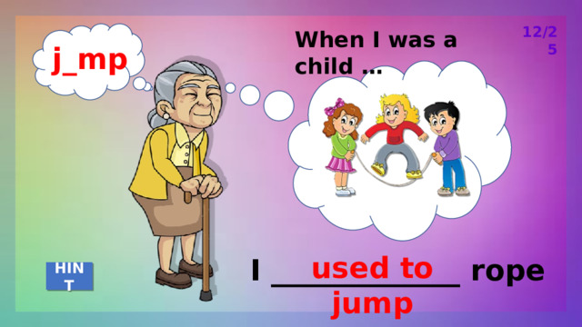 12/25 When I was a child … j_mp used to jump I _____________ rope HINT 