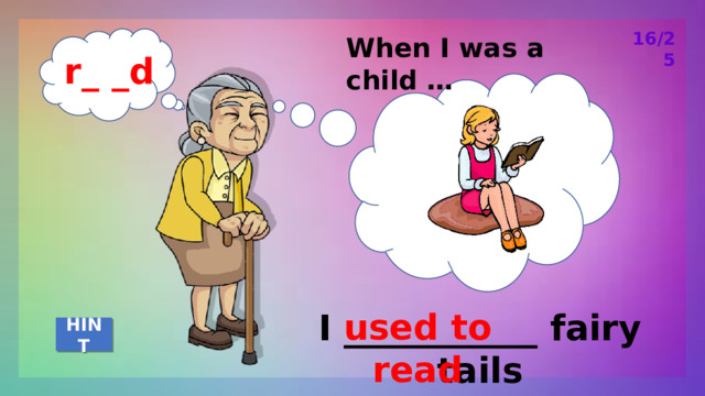 16/25 When I was a child … r_ _d used to read I ___________ fairy tails HINT 