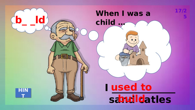 17/25 When I was a child … b_ _ld used to build I _____________ sand catles HINT 