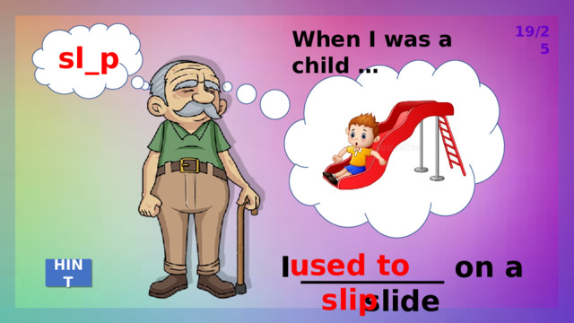 19/25 When I was a child … sl_p used to slip I __________ on a slide HINT 