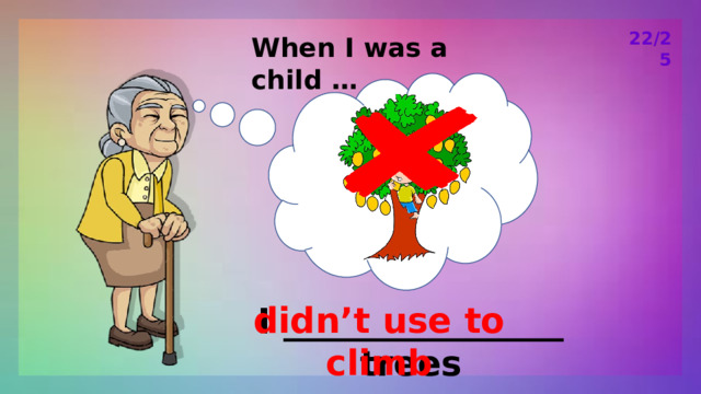 22/25 When I was a child … didn’t use to climb I ________________ trees 