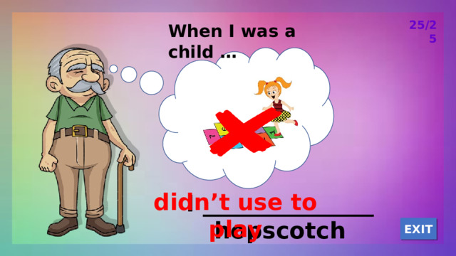 25/25 When I was a child … didn’t use to play I _______________ hopscotch EXIT 