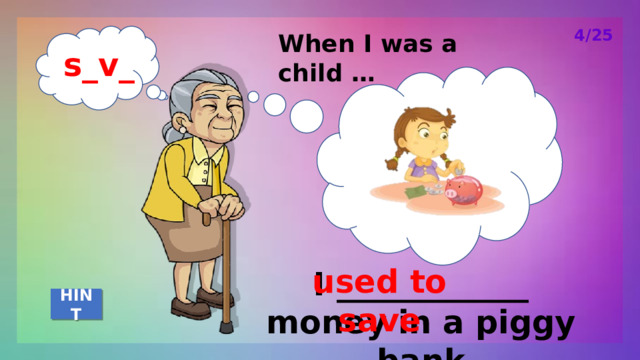 4/25 When I was a child … s_v_ used to save I ____________ money in a piggy bank HINT 