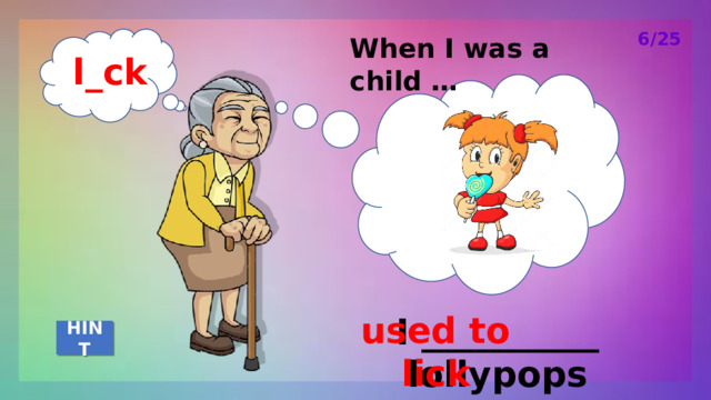 6/25 When I was a child … l_ck used to lick I __________ lollypops HINT 