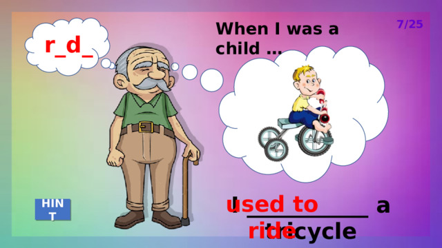 7/25 When I was a child … r_d_ used to ride I ___________ a tricycle HINT 