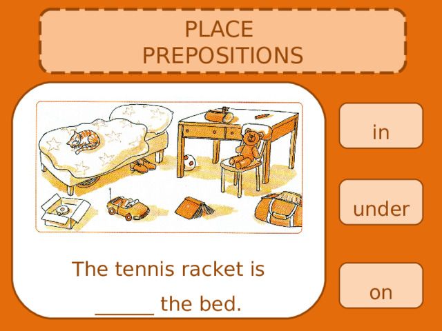 PLACE PREPOSITIONS in under The tennis racket is ______ the bed. on 