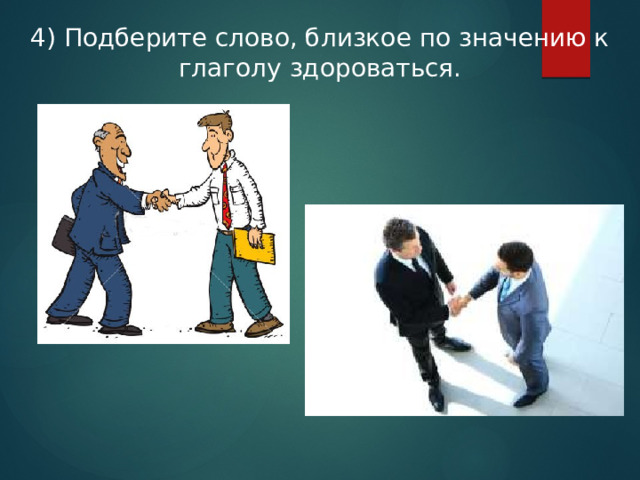 4) Подберите слово, близкое по значению к глаголу здороваться. 