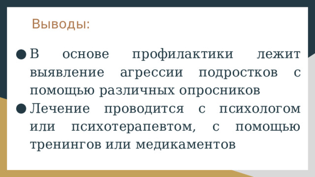 Выводы: В основе профилактики лежит выявление агрессии подростков с помощью различных опросников Лечение проводится с психологом или психотерапевтом, с помощью тренингов или медикаментов 