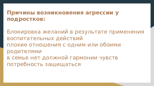 Причины возникновения агрессии у подростков:   Блокировка желаний в результате применения воспитательных действий  плохие отношения с одним или обоими родителями  в семье нет должной гармонии чувств  потребность защищаться 