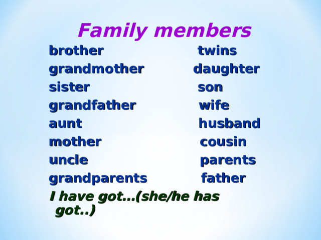 Family members brother twins grandmother daughter sister son grandfather wife aunt husband mother cousin uncle parents grandparents father I have got…(she/he has got..) 
