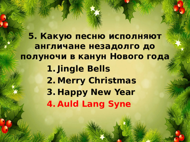 5. Какую песню исполняют англичане незадолго до полуночи в канун Нового года Jingle Bells Merry Christmas Happy New Year Auld Lang Syne 