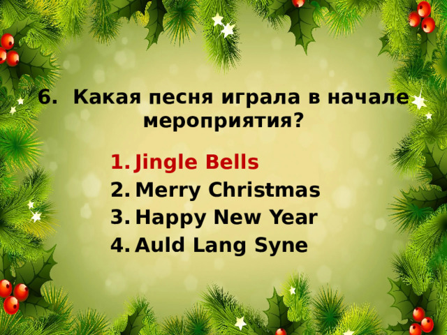 6. Какая песня играла в начале мероприятия? Jingle Bells Merry Christmas Happy New Year Auld Lang Syne 