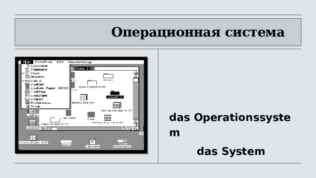                      Операционная система          das Оperationssystem           das System 