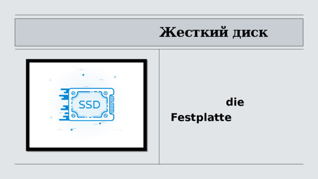                                   Жесткий диск                               die Festplatte 