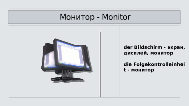             Монитор - Monitor   der Bildschirm - экран, дисплей, монитор  die Folgekontrolleinheit - монитор 