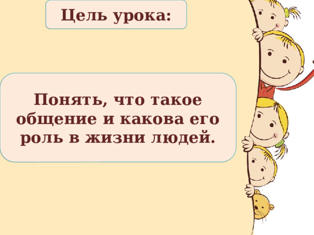 Цель урока: Понять, что такое общение и какова его роль в жизни людей. 