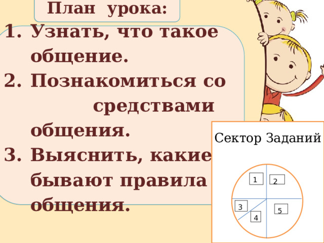 План урока: Узнать, что такое общение. Познакомиться со средствами общения. Выяснить, какие бывают правила общения. Сектор Заданий 1 2 3 5 4 