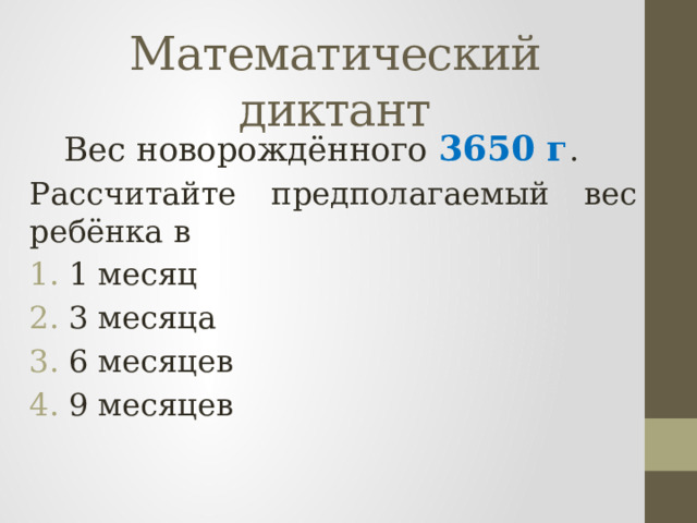 Математический диктант  Вес новорождённого 3650 г . Рассчитайте предполагаемый вес ребёнка в 1 месяц 3 месяца 6 месяцев 9 месяцев 