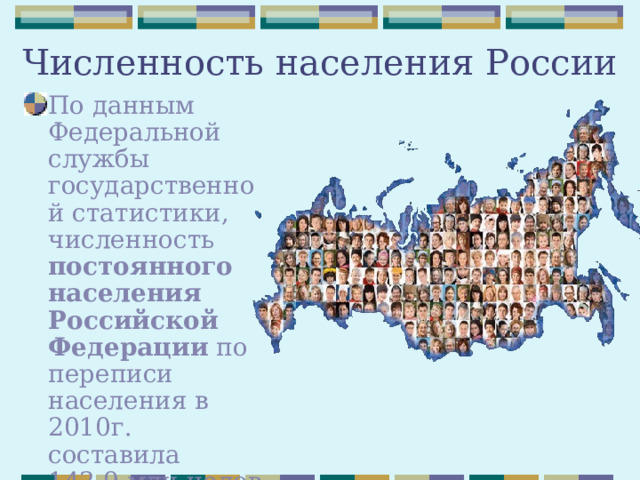 Численность населения России По данным Федеральной службы государственной статистики, численность постоянного населения Российской Федерации по переписи населения в 2010г. составила 142,9 млн.человек  