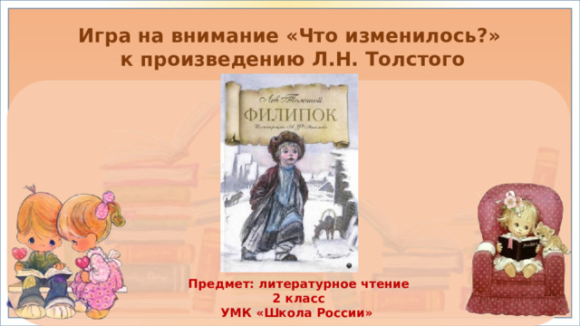 Игра на внимание «Что изменилось?»  к произведению Л.Н. Толстого «Филипок» Предмет: литературное чтение 2 класс УМК «Школа России»