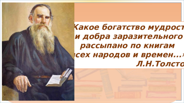 «Какое богатство мудрости  и добра заразительного рассыпано по книгам всех народов и времен...» Л.Н.Толстой