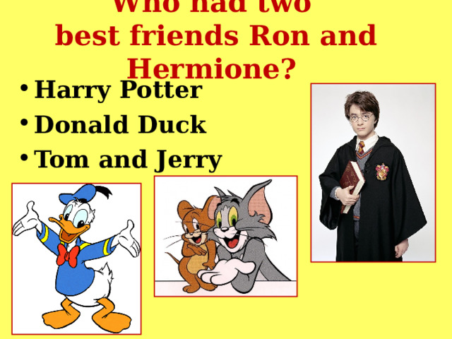 Who had two  best friends Ron and Hermione? Harry Potter Donald Duck Tom and Jerry 