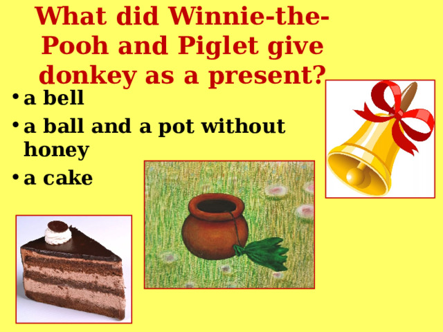 What did Winnie-the-Pooh and Piglet give donkey as a present? a bell  a ball and a pot without honey  a cake  