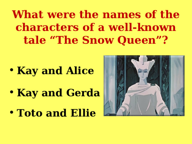What were the names of the characters of a well-known tale “The Snow Queen”? Kay and Alice  Kay and Gerda  Toto and Ellie 