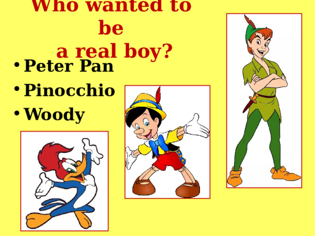 Who wanted to be  a real boy? Peter Pan Pinocchio Woody 