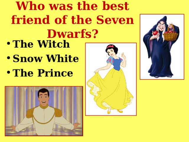 Who was the best friend of the Seven Dwarfs? The Witch Snow White The Prince 