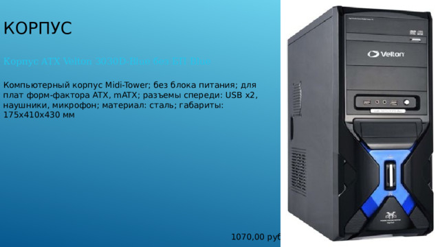 корпус Корпус ATX Velton 3030D-Blue без БП Blue Компьютерный корпус Midi-Tower; без блока питания; для плат форм-фактора ATX, mATX; разъемы спереди: USB x2, наушники, микрофон; материал: сталь; габариты: 175x410x430 мм 1070,00 руб 