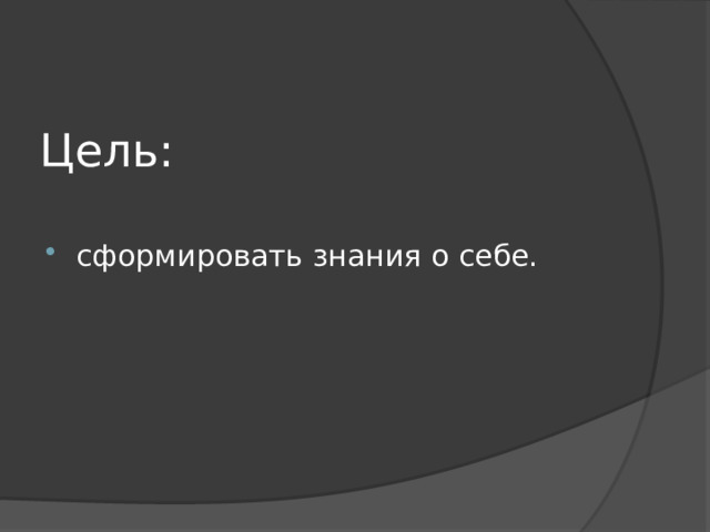 Цель: сформировать знания о себе. 