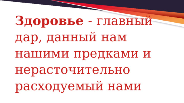 Здоровье  - главный дар, данный нам нашими предками и нерасточительно расходуемый нами 