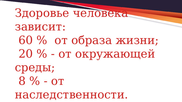 Здоровье человека зависит:  60 % от образа жизни;  20 % - от окружающей среды;  8 % - от наследственности. 