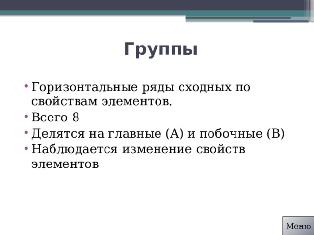 Группы Горизонтальные ряды сходных по свойствам элементов. Всего 8 Делятся на главные (A) и побочные (B) Наблюдается изменение свойств элементов Меню 