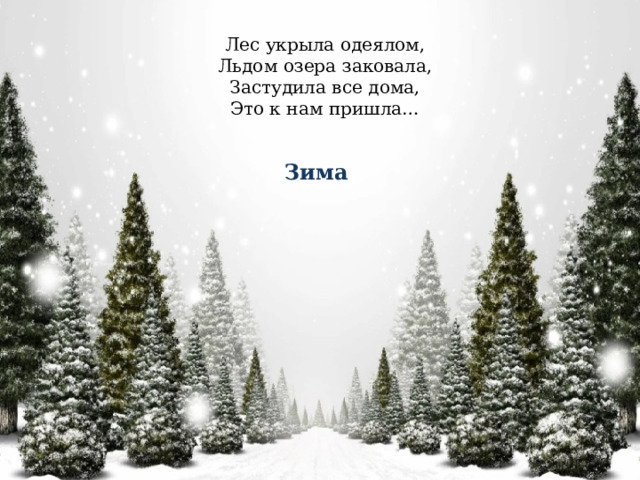 Лес укрыла одеялом,  Льдом озера заковала,  Застудила все дома,  Это к нам пришла… Зима 