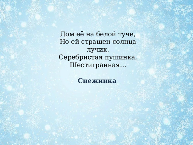 Дом её на белой туче,  Но ей страшен солнца лучик.  Серебристая пушинка,  Шестигранная… Снежинка 