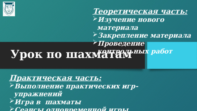 Теоретическая часть: Изучение нового материала Закрепление материала Проведение контрольных работ    Урок по шахматам Практическая часть: Выполнение практических игр-упражнений Игра в шахматы Сеансы одновременной игры 