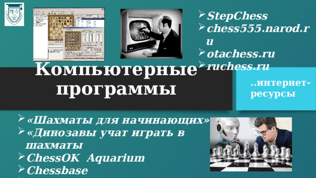 StepChess chess555.narod.ru otachess.ru ruchess.ru Компьютерные программы ..интернет-ресурсы «Шахматы для начинающих» «Динозавы учат играть в шахматы ChessOK Aquarium Chessbase Chess Assistant 