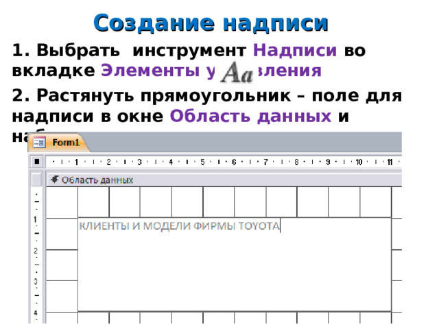 Создание надписи 1. Выбрать инструмент Надписи во вкладке Элементы управления 2. Растянуть прямоугольник – поле для надписи в окне Область данных и набрать текст надписи        14 