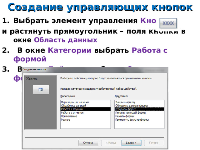 Создание управляющих кнопок Выбрать элемент управления Кнопка и растянуть прямоугольник – поля кнопки в окне Область данных  2. В окне Категории выбрать Работа с формой 3. В окне Действия выбрать Открыть форму 14 