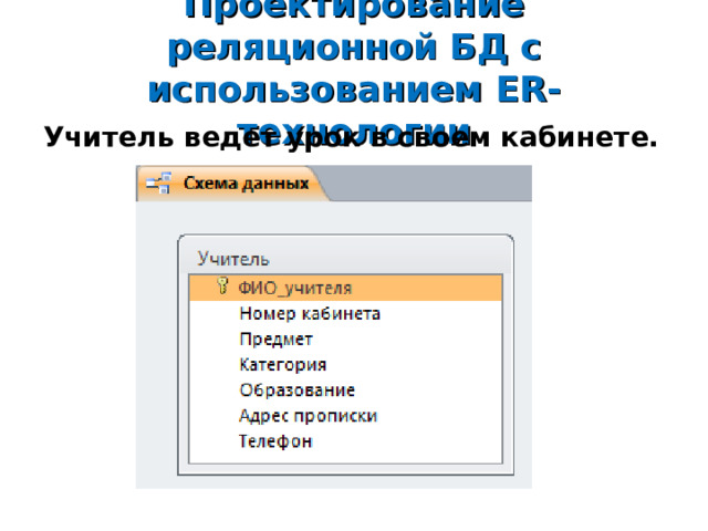 Проектирование реляционной БД с использованием ER- технологии Учитель ведет урок в своем кабинете.  