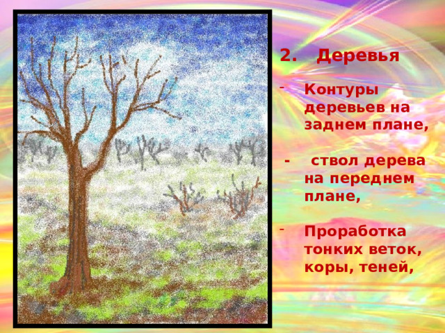 2. Деревья  Контуры деревьев на заднем плане,   - ствол дерева на переднем плане,  Проработка тонких веток, коры, теней,  