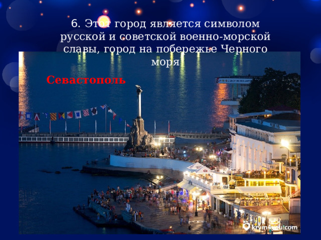 6 . Этот город является символом русской и советской военно-морской славы, город на побережье Черного моря Севастополь 