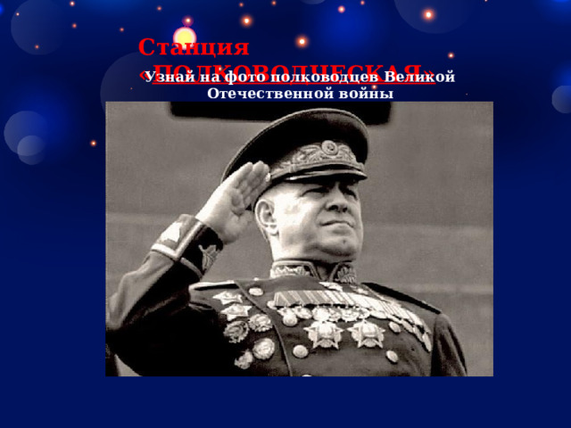 Станция « ПОЛКОВОДЧЕСКАЯ»   Узнай на фото полководцев Великой Отечественной войны 