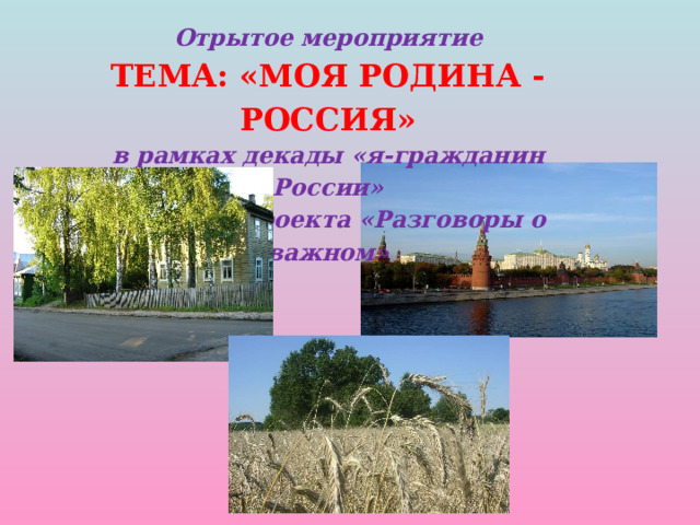 Отрытое мероприятие ТЕМА: «МОЯ РОДИНА -РОССИЯ» в рамках декады «я-гражданин России» в рамках проекта «Разговоры о важном» 